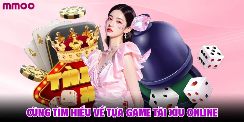 Cùng tìm hiểu về tựa game tài xỉu online